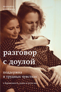Разговор с доулой. Поддержка в трудных чувствах в беременность, родах и после них - Марьяна Олейник