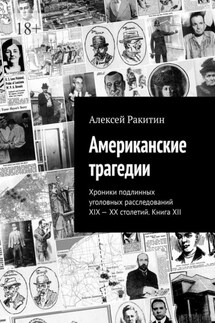 Американские трагедии. Хроники подлинных уголовных расследований XIX – XX столетий. Книга XII - Алексей Ракитин