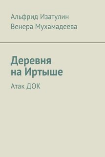 Деревня на Иртыше. Атак ДОК - Венера Мухамадеева, Альфрид Изатулин