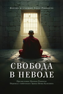 Свобода в неволе. Жизнь и учения Адеу Ринпоче - Марсия Байндер Шмидт, Адеу Ринпоче