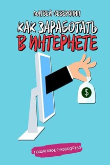 Как заработать в Интернете - Матвей Северянин