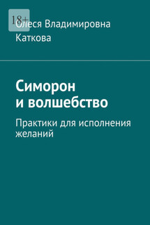 Симорон и волшебство. Практики для исполнения желаний - Олеся Каткова