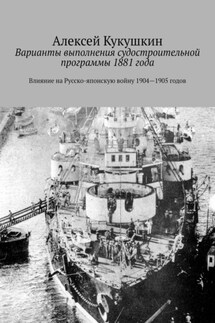 Варианты выполнения судостроительной программы 1881 года. Влияние на Русско-японскую войну 1904—1905 годов - Алексей Кукушкин