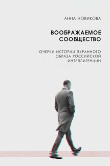 Воображаемое сообщество. Очерки истории экранного образа российской интеллигенции - А. Новикова