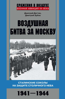 Воздушная битва за Москву. Сталинские соколы на защите столичного неба. 1941–1944 - Дмитрий Михайлович Дёгтев, Дмитрий Владимирович Зубов