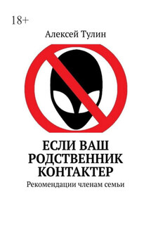 Если ваш родственник контактер. Рекомендации членам семьи - Алексей Тулин