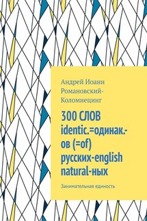 300 СЛОВ identic.=одинак.-ов (=of) русских-english natural-ных. Занимательная единость - Андрей Романовский-Коломиецинг