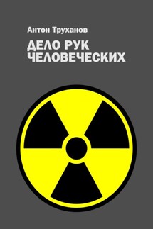 Дело рук человеческих - Антон Труханов