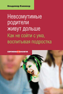 Невозмутимые родители живут дольше. Как не сойти с ума, воспитывая подростка - Владимир Каминер