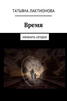 Время. Изменить сегодня - Татьяна Лактионова