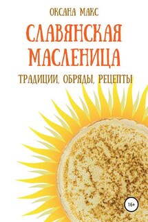 Славянская Масленица. Традиции, обряды, рецепты на каждый день - Оксана Макс