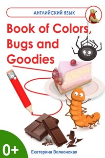 Book of Colors, Bugs and Goodies. Книга о Цветах, Букашках и Вкусняшках - Екатерина Волконская