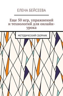 Еще 50 игр, упражнений и технологий для онлайн-урока. Методический сборник - Елена Бейсеева