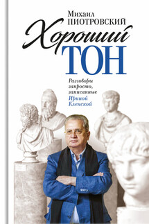 Хороший тон. Разговоры запросто, записанные Ириной Кленской - Михаил Борисович Пиотровский, Ирина Семеновна Кленская