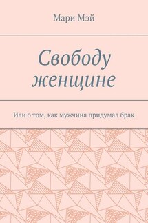 Свободу женщине. Или о том, как мужчина придумал брак