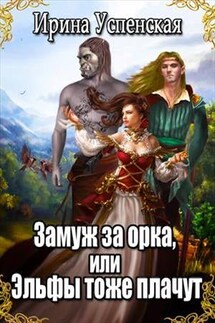 Замуж за орка, или Эльфы тоже плачут - Ирина Успенская
