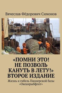«Помни это! Не позволь кануть в Лету!» Второе издание. Жизнь и гибель Пионерской базы «Океанрыбфлот» - Вячеслав Симонов