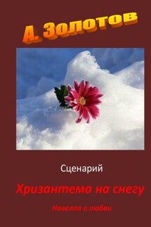 Сценарий «Хризантема на снегу». Новелла о любви - Александр Золотов