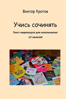 Учись сочинять. Текст видеокурса для школьников: 12 занятий - Виктор Кротов
