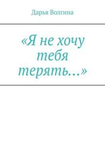 «Я не хочу тебя терять…» - Дарья Волгина