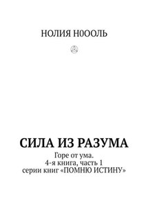 СИЛА из РАЗума. Горе от ума. 4-я книга, часть 1 серии книг «ПОМНЮ ИСТИНУ» - НОЛИЯ Н0ООЛЬ