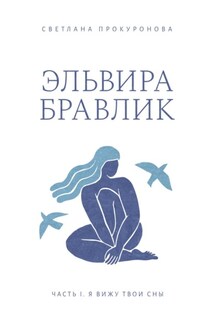 Эльвира Бравлик. Часть 1. Я вижу твои сны - Светлана Прокуронова
