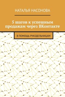 5 шагов к успешным продажам через ВКонтакте. В помощь рукодельницам - Наталья Насонова