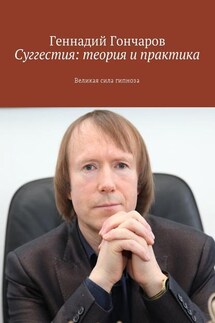 Суггестия: теория и практика. Великая сила гипноза - Геннадий Гончаров