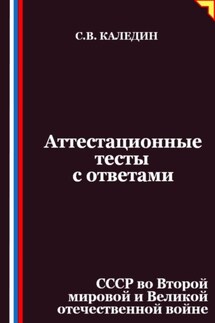 Аттестационные тесты с ответами. СССР во Второй мировой и Великой отечественной войне - Сергей Каледин