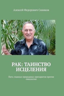 Рак: таинство исцеления. Пять главных природных препаратов против онкологии - Алексей Синяков