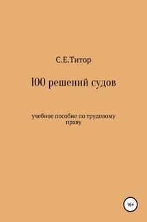 100 решений судов. Учебное пособие по трудовому праву - Светлана Титор