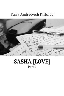 Sasha [Love]. Part 1 - Yuriy Ktitorov