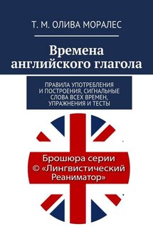 Времена английского глагола. Правила употребления и построения, сигнальные слова всех времен, упражнения и тесты - Татьяна Олива Моралес