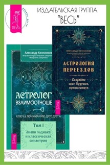 Астрология переездов. Создайте свое будущее, путешествуя. Астрология взаимоотношений: ключ к пониманию друг друга. Том I. Знаки зодиака и классическая синастрия - Александр Колесников
