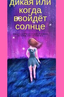 Дикая, или когда взойдет солнце - Елена Литвинова
