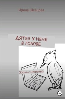 Дятел у меня в голове. Жизнь с мигренью - Ирина Шевцова