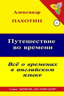 Путешествие во времени. Всё о временах в английском языке - Александр Пахотин