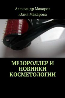 Мезороллер и новинки косметологии - Александр Владимирович Макаров, Юлия Александровна Макарова
