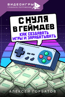 С нуля в геймдев. Как создавать игры и зарабатывать - Алексей Горбатов