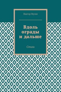 Вдоль ограды и дальше. Стихи - Виктор Мусин