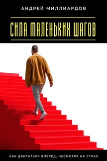 Сила маленьких шагов. Как двигаться вперёд, несмотря на страх - Андрей Миллиардов
