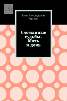 Сломанные судьбы. Мать и дочь - Елена Баранова