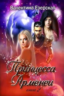 Принцесса Арменеи. Идеальный треугольник-2. Вторая книга - Валентина Езерская