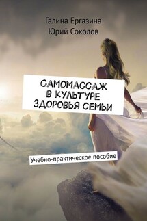 Самомассаж в культуре здоровья семьи. Учебно-практическое пособие - Юрий Соколов, Галина Ергазина