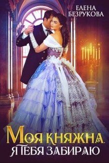 Моя Княжна. Я тебя забираю - Елена Безрукова