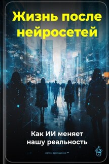 Жизнь после нейросетей: Как ИИ меняет нашу реальность - Артем Демиденко