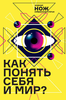 Как понять себя и мир? Журнал «Нож»: избранные статьи - Екатерина Иванова, Таня Коэн
