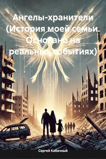 Ангелы-хранители (История моей семьи. Основано на реальных событиях) - Сергей Кабачный
