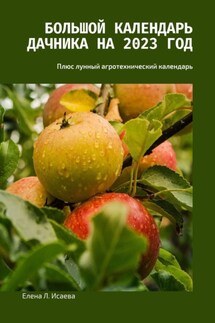 Большой календарь дачника на 2023 год. Плюс лунный агротехнический календарь - Елена Исаева