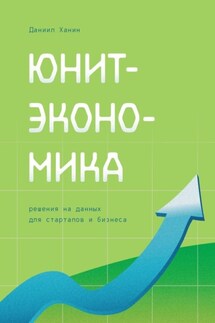 Юнит-экономика. Решения на данных для стартапов и бизнеса - Даниил Ханин